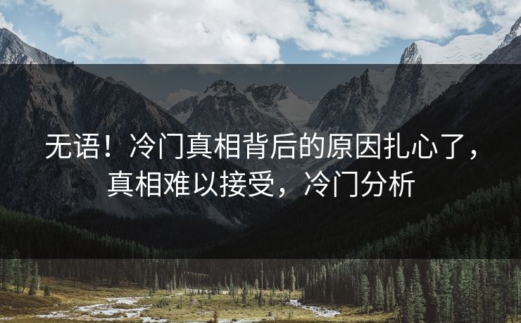 无语！冷门真相背后的原因扎心了，真相难以接受，冷门分析