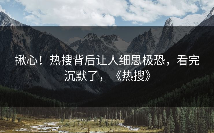 揪心！热搜背后让人细思极恐，看完沉默了，《热搜》