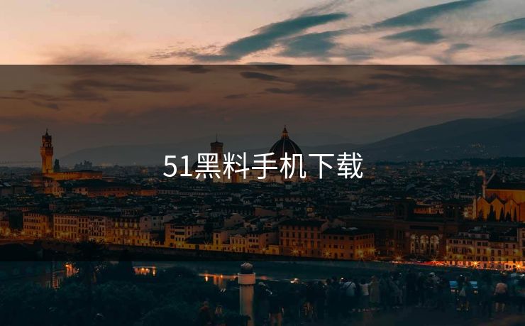 51黑料手机下载 51黑料手机下载