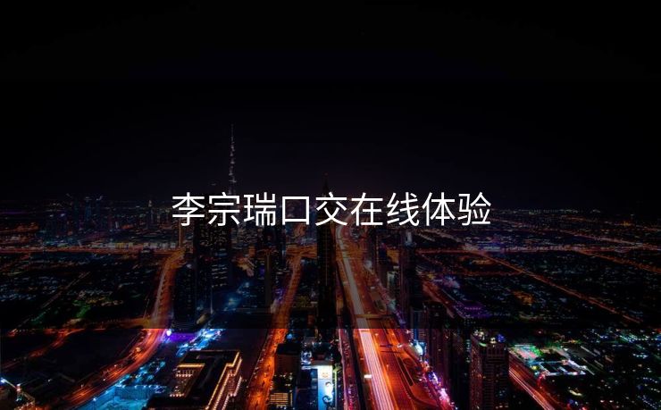 李宗瑞口交在线体验