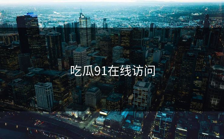吃瓜91在线访问