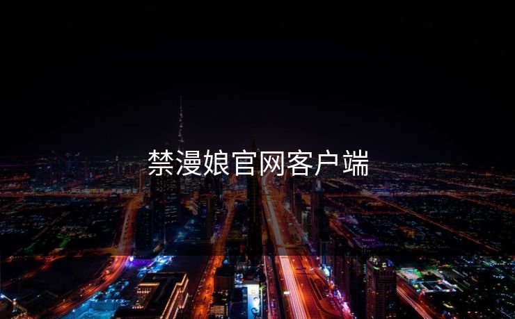 禁漫娘官网客户端 禁漫娘官网客户端