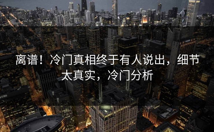 离谱！冷门真相终于有人说出，细节太真实，冷门分析