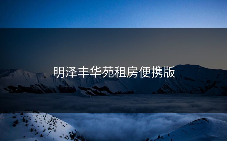 明泽丰华苑租房便携版